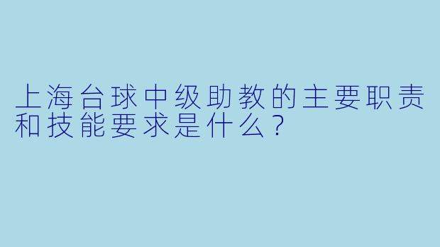 上海台球中级助教的主要职责和技能要求是什么？
