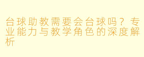 台球助教需要会台球吗？专业能力与教学角色的深度解析