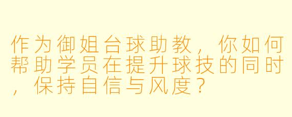 作为御姐台球助教,你如何帮助学员在提升球技的同时,保持自信与风度?