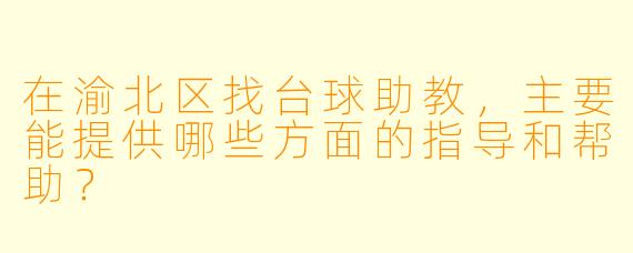 在渝北区找台球助教，主要能提供哪些方面的指导和帮助？