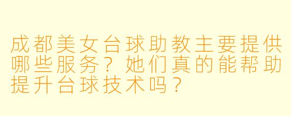 成都美女台球助教主要提供哪些服务？她们真的能帮助提升台球技术吗？
