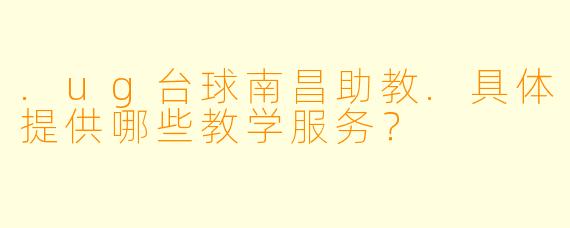 .ug台球南昌助教.具体提供哪些教学服务？