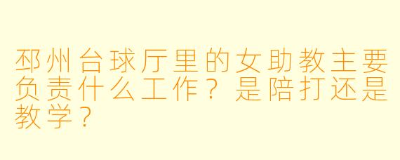 邳州台球厅里的女助教主要负责什么工作？是陪打还是教学？