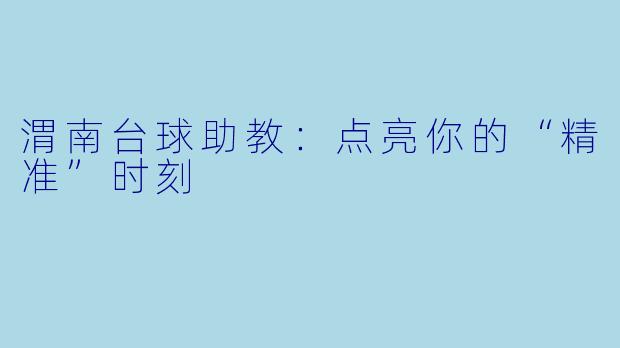 渭南台球助教：点亮你的“精准”时刻