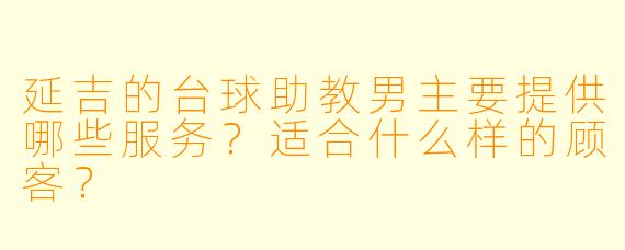 延吉的台球助教男主要提供哪些服务？适合什么样的顾客？