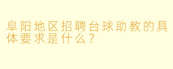 阜阳地区招聘台球助教的具体要求是什么？