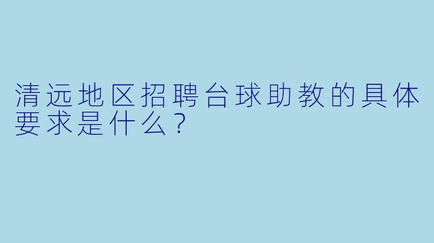 清远地区招聘台球助教的具体要求是什么？