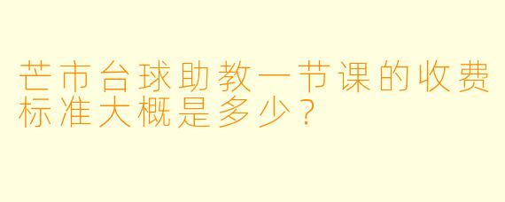 芒市台球助教一节课的收费标准大概是多少？