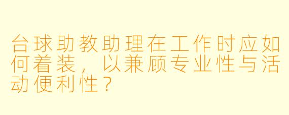 台球助教助理在工作时应如何着装，以兼顾专业性与活动便利性？