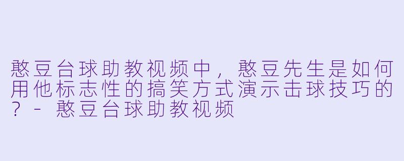 憨豆台球助教视频中，憨豆先生是如何用他标志性的搞笑方式演示击球技巧的？