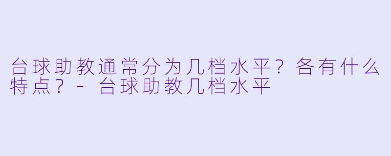 台球助教通常分为几档水平？各有什么特点？