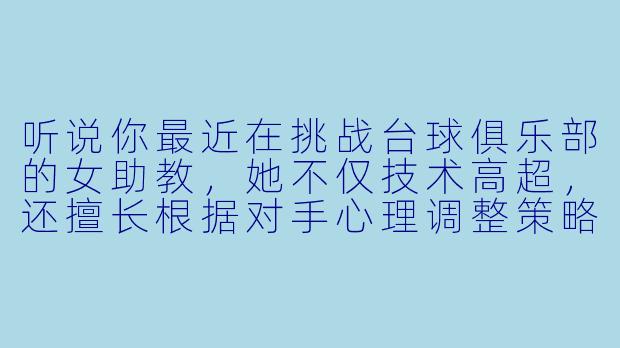 听说你最近在挑战台球俱乐部的女助教，她不仅技术高超，还擅长根据对手心理调整策略。你作为业余爱好者，究竟想从这场挑战中获得什么？