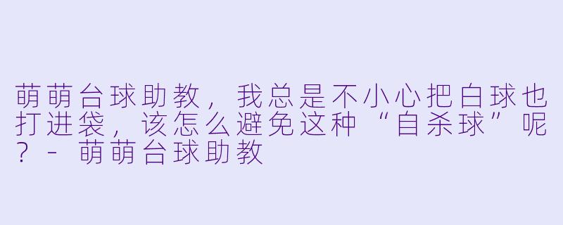 萌萌台球助教，我总是不小心把白球也打进袋，该怎么避免这种“自杀球”呢？