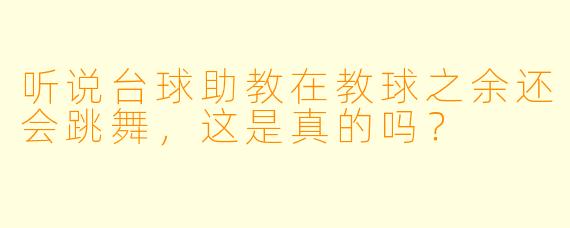 听说台球助教在教球之余还会跳舞,这是真的吗?