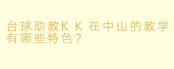 台球助教KK在中山的教学有哪些特色？