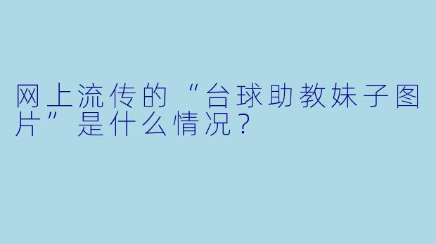 网上流传的“台球助教妹子图片”是什么情况？