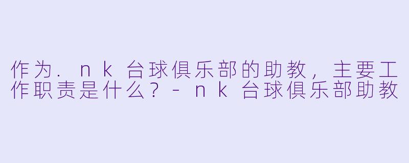 作为.nk台球俱乐部的助教，主要工作职责是什么？