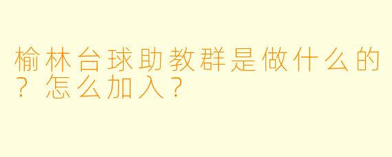 榆林台球助教群是做什么的？怎么加入？