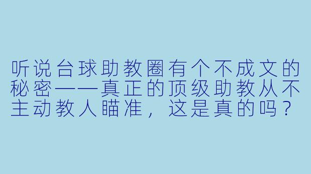 听说台球助教圈有个不成文的秘密——真正的顶级助教从不主动教人瞄准，这是真的吗？