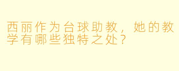 西丽作为台球助教，她的教学有哪些独特之处？