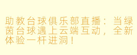 助教台球俱乐部直播：当绿茵台球遇上云端互动，全新体验一杆进洞！