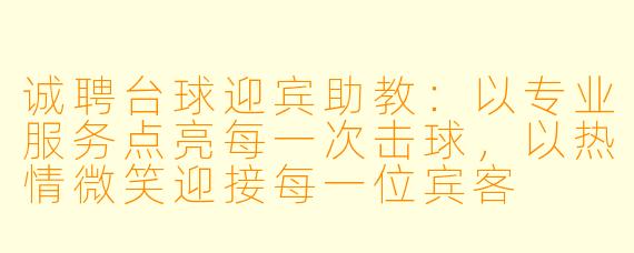 诚聘台球迎宾助教:以专业服务点亮每一次击球,以热情微笑迎接每一位宾客