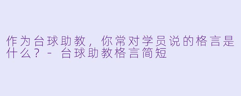 作为台球助教，你常对学员说的格言是什么？