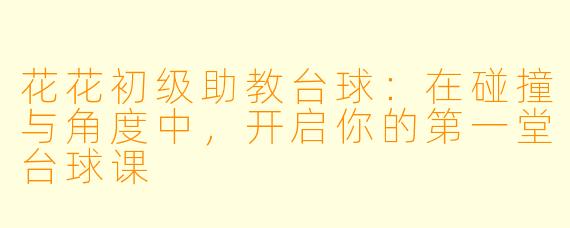 花花初级助教台球：在碰撞与角度中，开启你的第一堂台球课