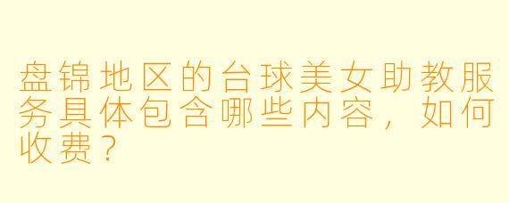 盘锦地区的台球美女助教服务具体包含哪些内容，如何收费？