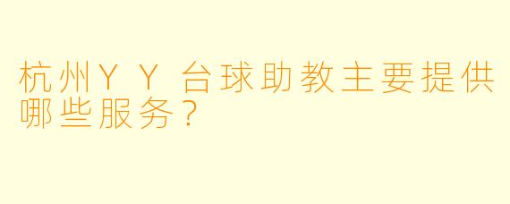杭州YY台球助教主要提供哪些服务？