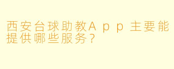 西安台球助教App主要能提供哪些服务？