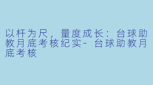 以杆为尺，量度成长：台球助教月底考核纪实-台球助教月底考核