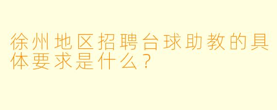 徐州地区招聘台球助教的具体要求是什么？