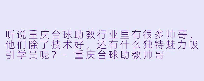 听说重庆台球助教行业里有很多帅哥，他们除了技术好，还有什么独特魅力吸引学员呢？