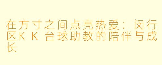 在方寸之间点亮热爱：闵行区KK台球助教的陪伴与成长