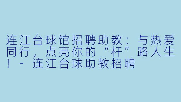 连江台球馆招聘助教：与热爱同行，点亮你的“杆”路人生！
