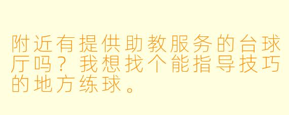 附近有提供助教服务的台球厅吗？我想找个能指导技巧的地方练球。