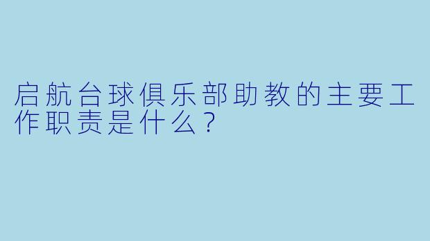 启航台球俱乐部助教的主要工作职责是什么？