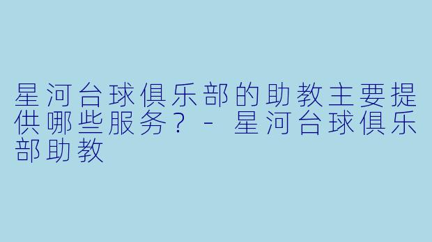 星河台球俱乐部的助教主要提供哪些服务？