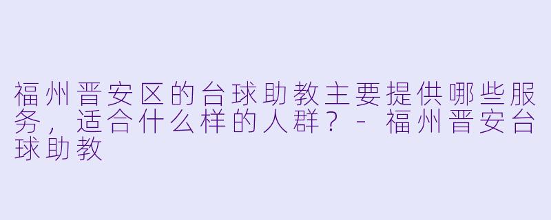 福州晋安区的台球助教主要提供哪些服务，适合什么样的人群？