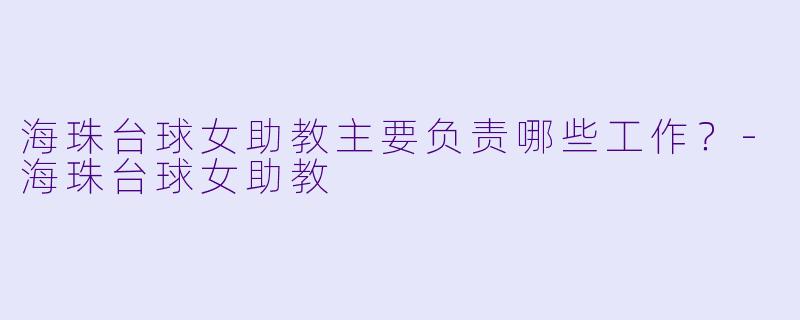 海珠台球女助教主要负责哪些工作？-海珠台球女助教