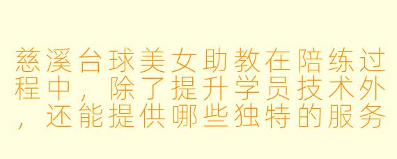 慈溪台球美女助教在陪练过程中，除了提升学员技术外，还能提供哪些独特的服务体验？