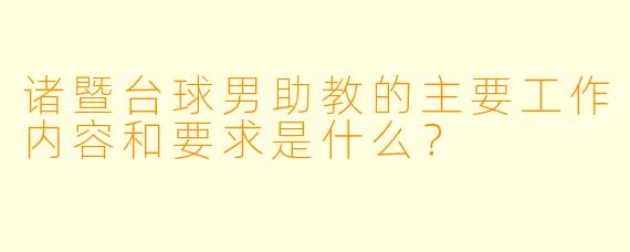 诸暨台球男助教的主要工作内容和要求是什么？