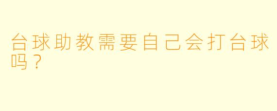 台球助教需要自己会打台球吗？