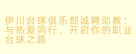 伊川台球俱乐部诚聘助教：与热爱同行，开启你的职业台球之路