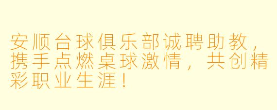 安顺台球俱乐部诚聘助教，携手点燃桌球激情，共创精彩职业生涯！