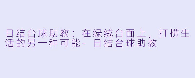 日结台球助教：在绿绒台面上，打捞生活的另一种可能-日结台球助教