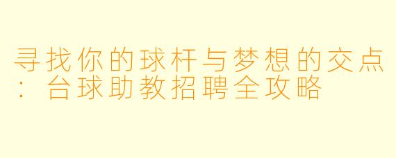 寻找你的球杆与梦想的交点:台球助教招聘全攻略