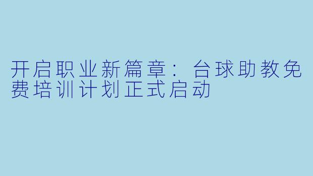 开启职业新篇章：台球助教免费培训计划正式启动