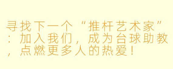 寻找下一个“推杆艺术家”：加入我们，成为台球助教，点燃更多人的热爱！